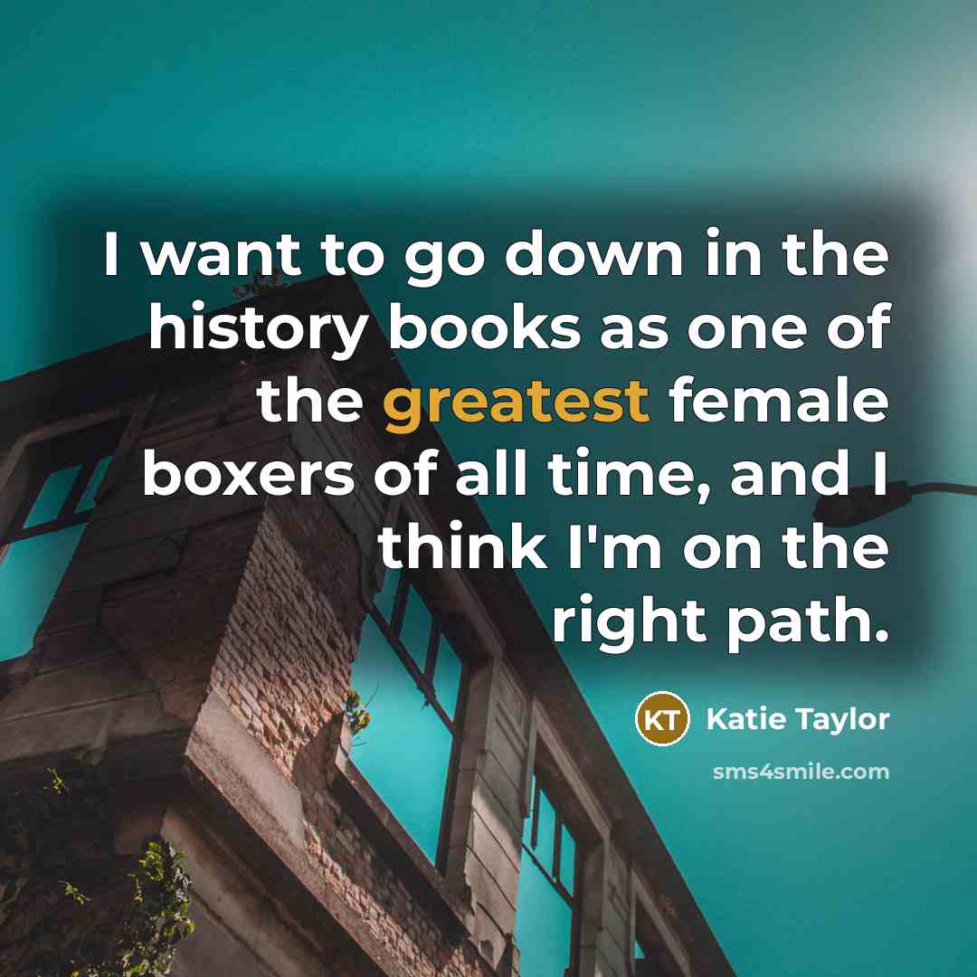“I want to go down in the history books as…” quote by Katie Taylor