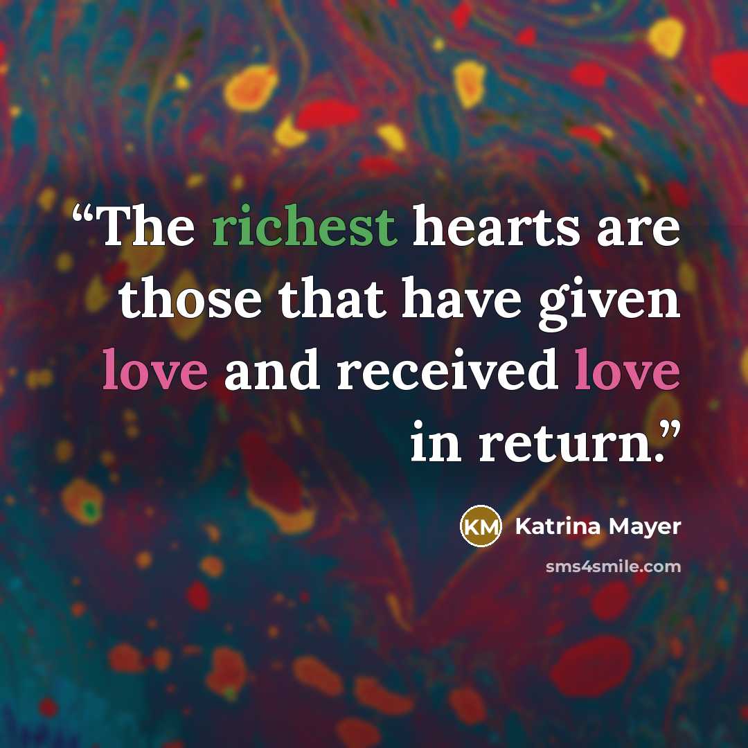 “The richest hearts are those that have given love and received love in return.” quote by Katrina Mayer