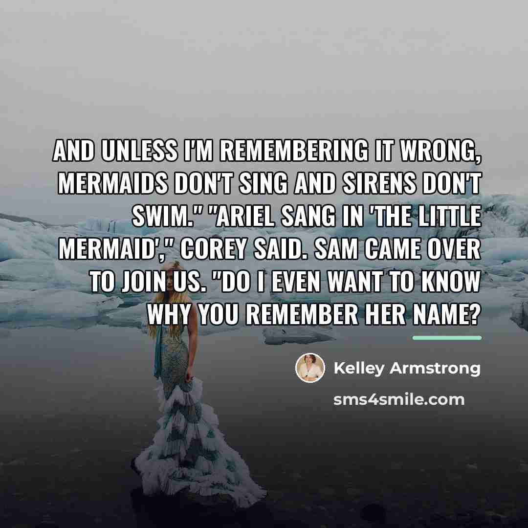 “And unless I'm remembering it wrong, mermaids don't sing and…” quote by Kelley Armstrong