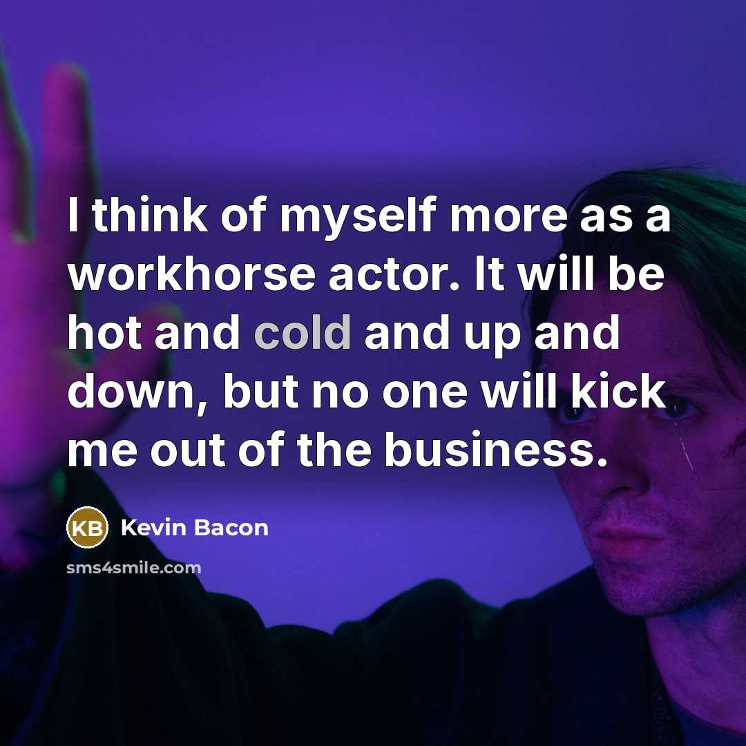 “I think of myself more as a workhorse actor. It…” quote by Kevin Bacon