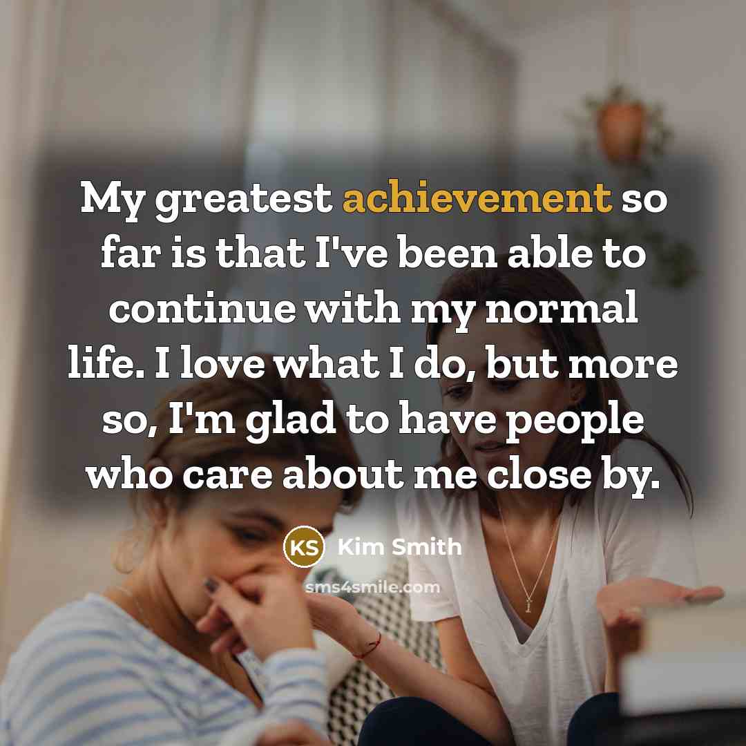 “My greatest achievement so far is that I've been able…” quote by Kim Smith