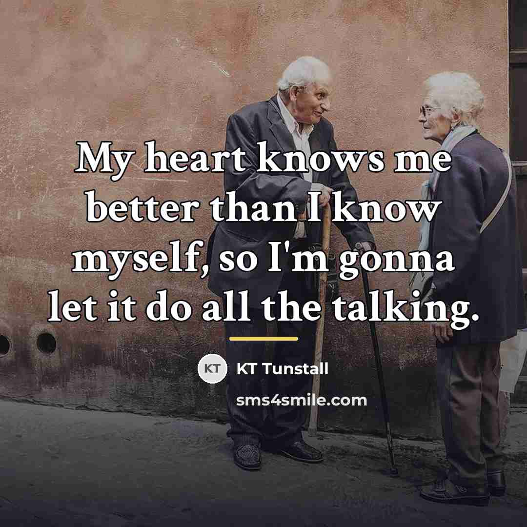“My heart knows me better than I know myself, so…” quote by KT Tunstall