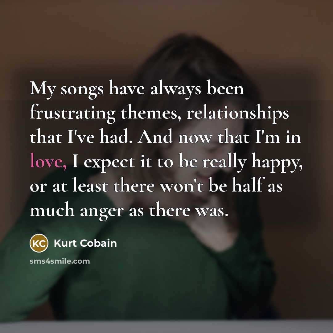 “My songs have always been frustrating themes, relationships that I've…” quote by Kurt Cobain