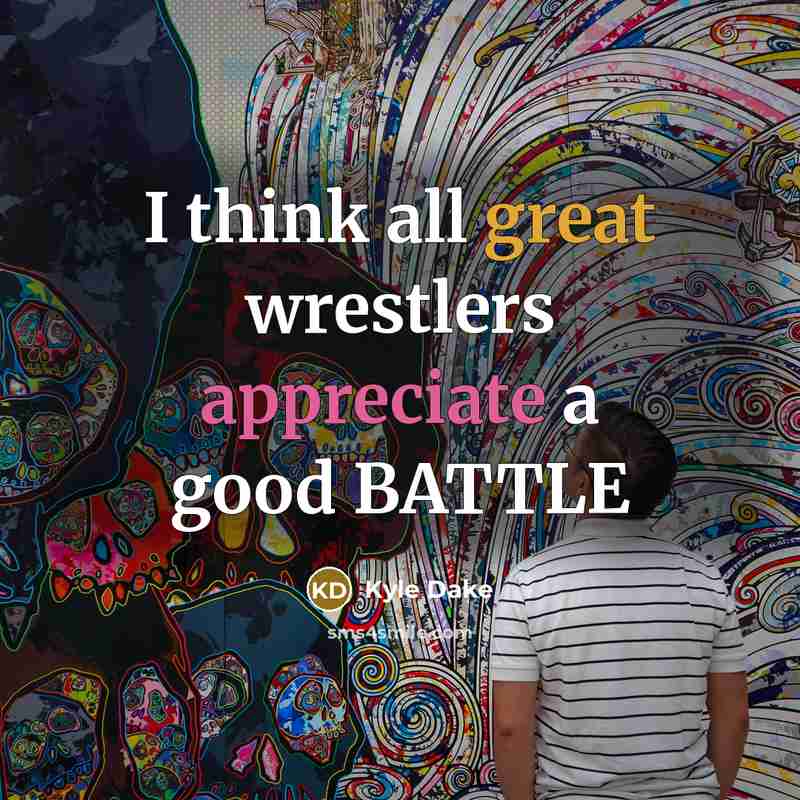 “I think all great wrestlers appreciate a good BATTLE…” quote by Kyle Dake