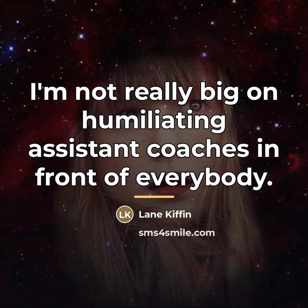 “I'm not really big on humiliating assistant coaches in front…” quote by Lane Kiffin