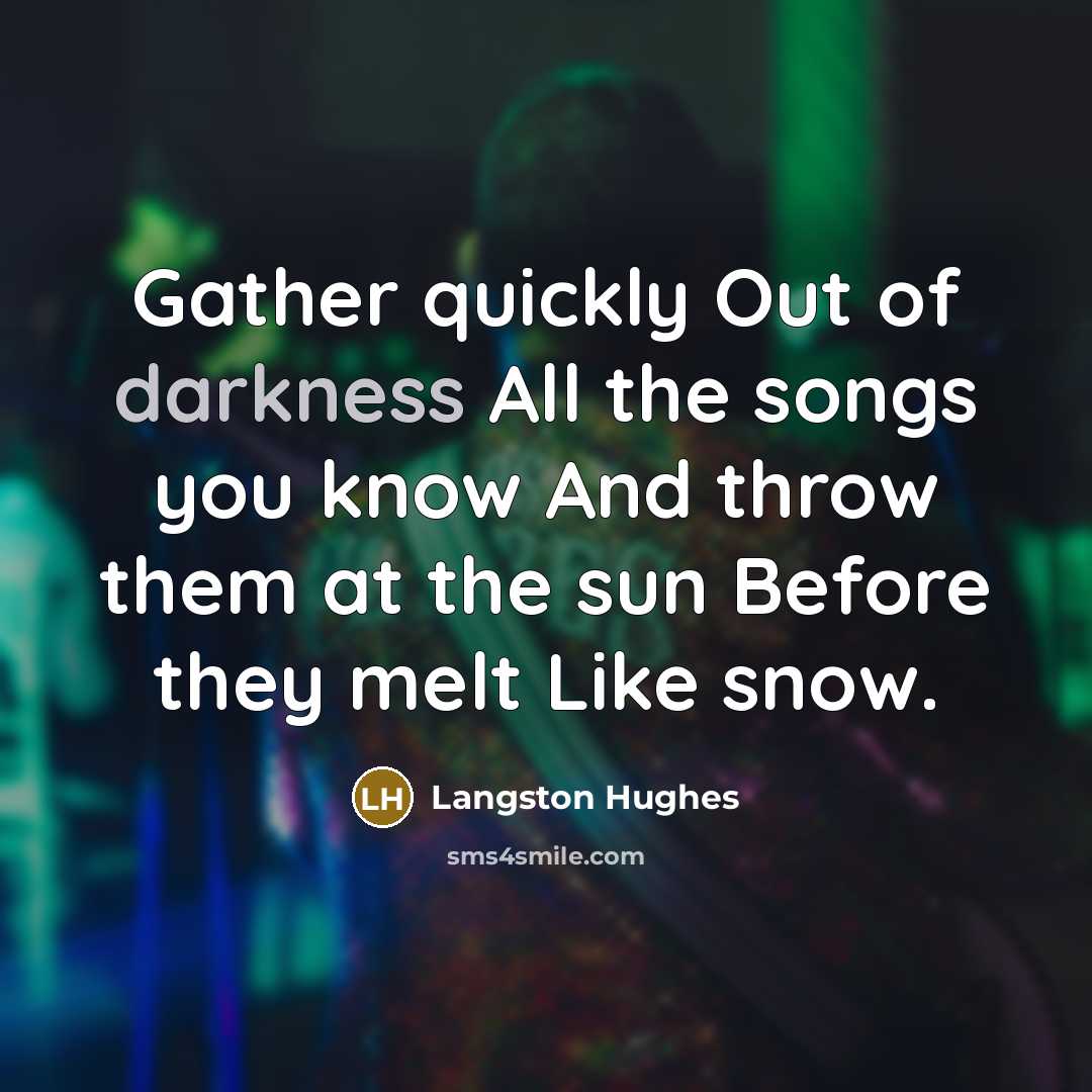 “Gather quickly Out of darkness All the songs you know…” quote by Langston Hughes