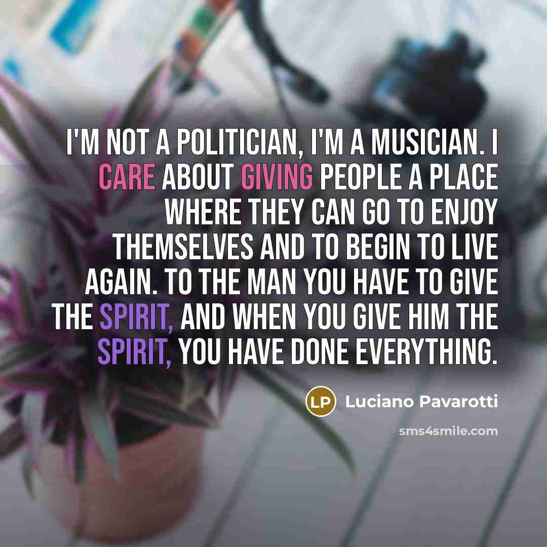 “I'm not a politician, I'm a musician. I care about…” quote by Luciano Pavarotti