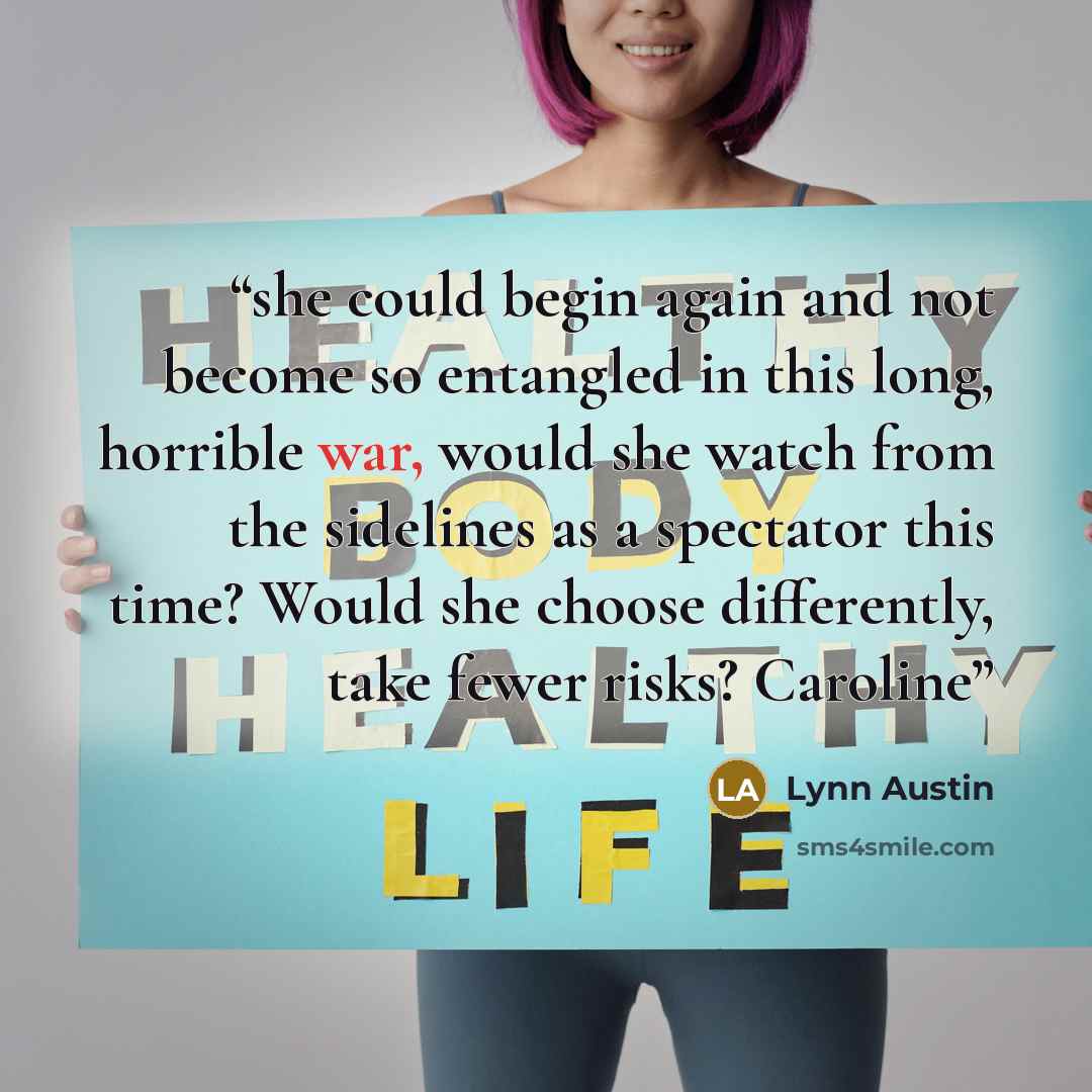 “she could begin again and not become so entangled in this long, horrible war, would she watch from the sidelines as a spectator this time? Would she choose differently, take fewer risks? Caroline” quote by Lynn Austin