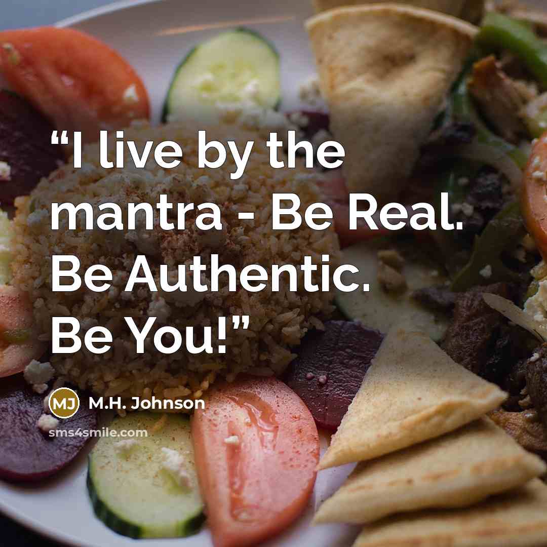 “I live by the mantra - Be Real. Be Authentic. Be You!” quote by M.H. Johnson