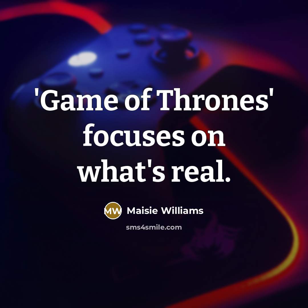 “'Game of Thrones' focuses on what's real.…” quote by Maisie Williams