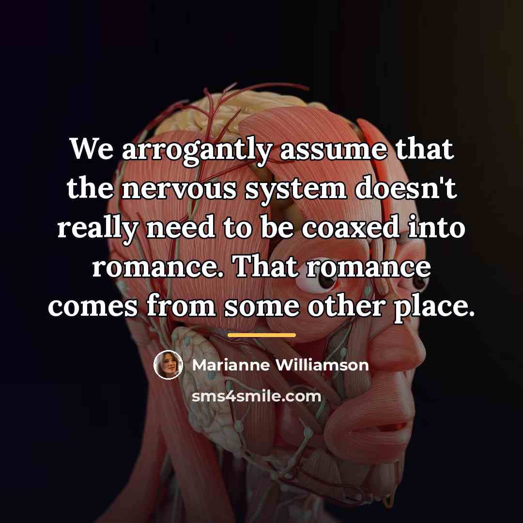 “We arrogantly assume that the nervous system doesn't really need…” quote by Marianne Williamson