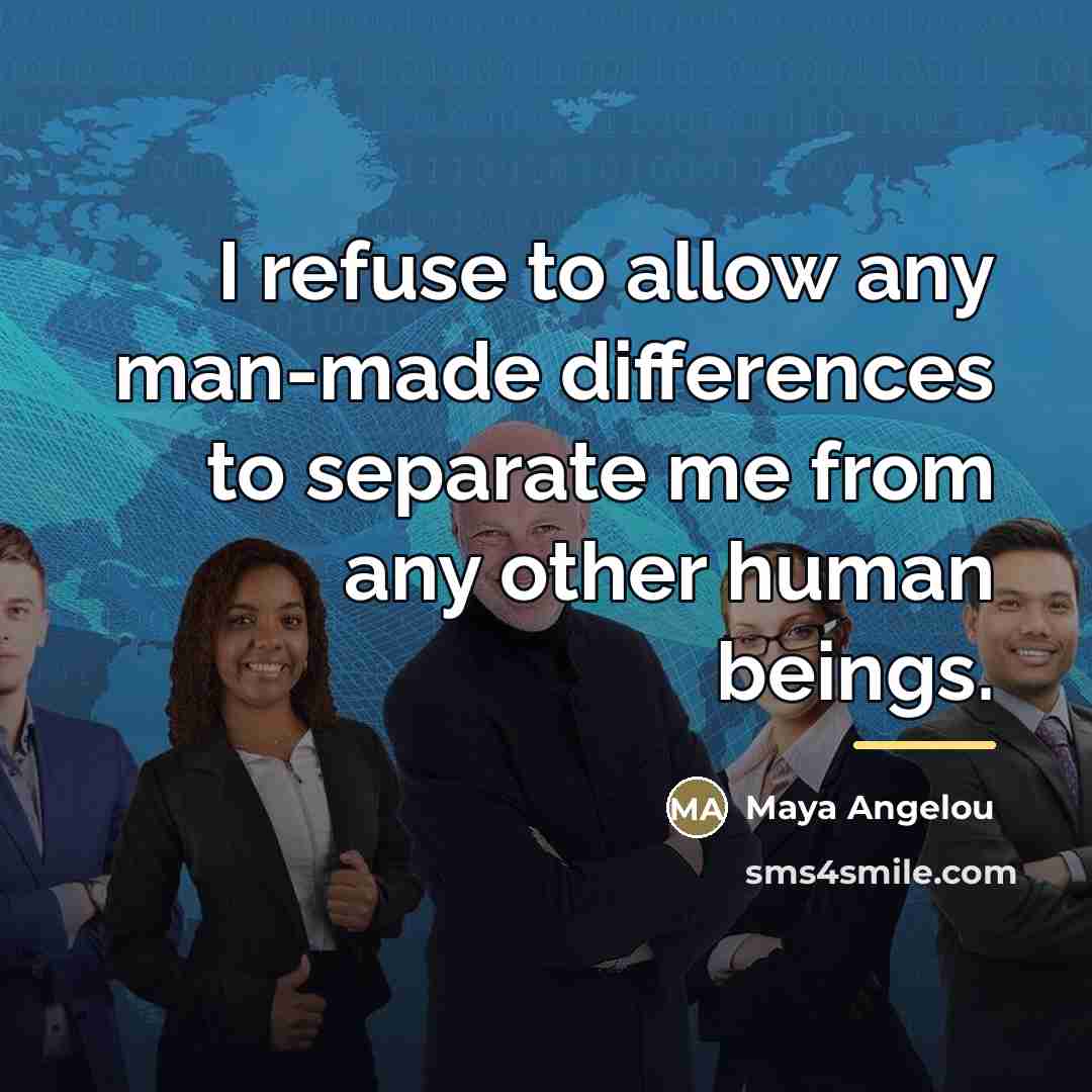 “I refuse to allow any man-made differences to separate me…” quote by Maya Angelou