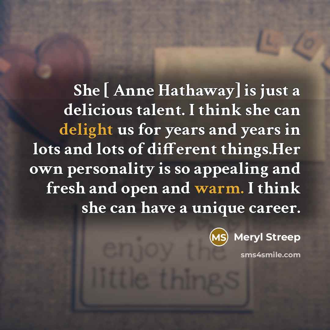 “She [ Anne Hathaway] is just a delicious talent. I…” quote by Meryl Streep