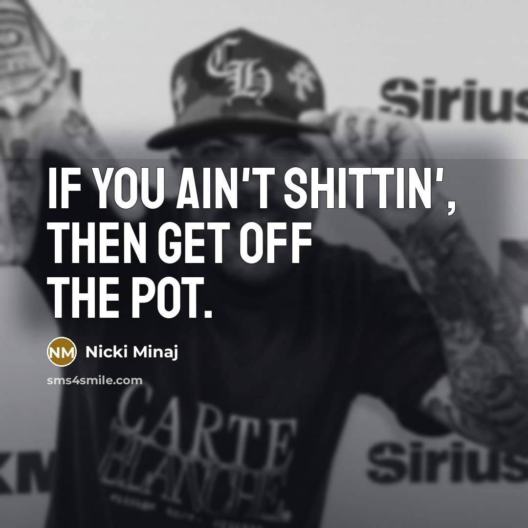 “If you ain't shittin', then get off the pot.” quote by Nicki Minaj