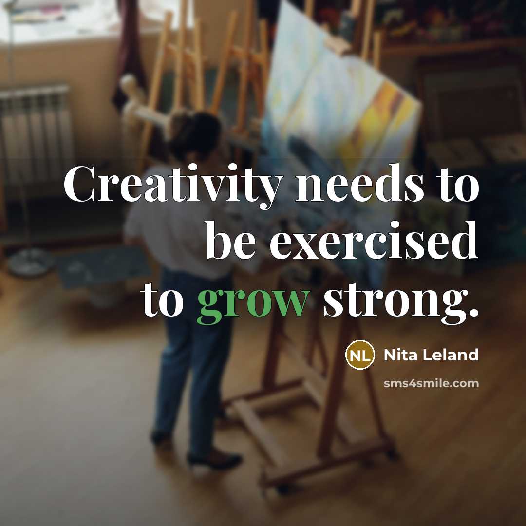 “Creativity needs to be exercised to grow strong.…” quote by Nita Leland