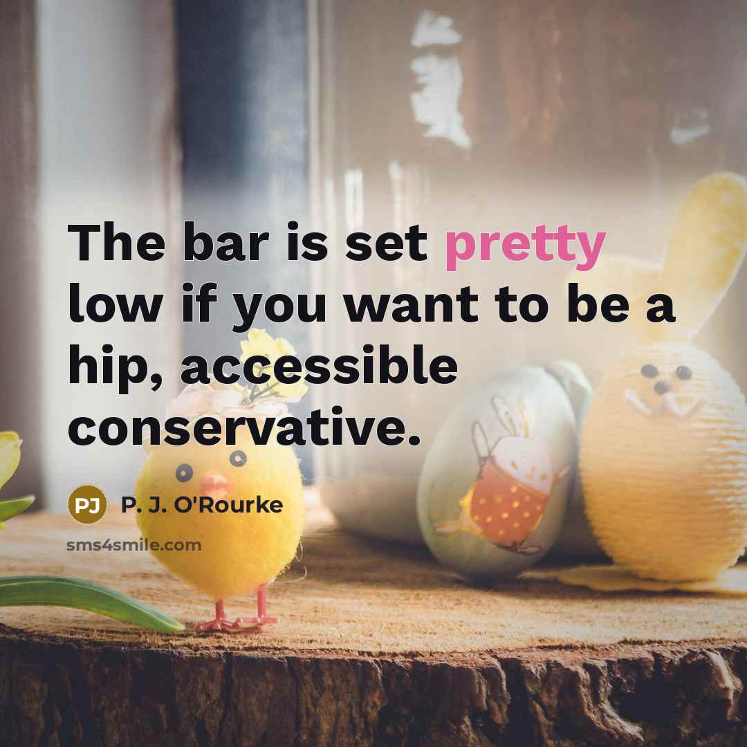 “The bar is set pretty low if you want to…” quote by P. J. O'Rourke