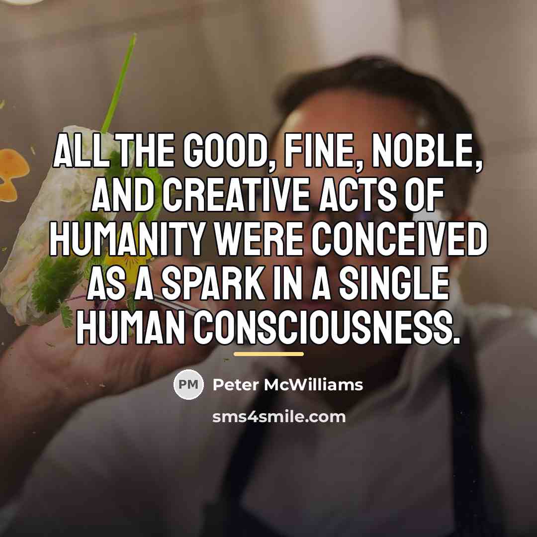 “All the good, fine, noble, and creative acts of humanity…” quote by Peter McWilliams