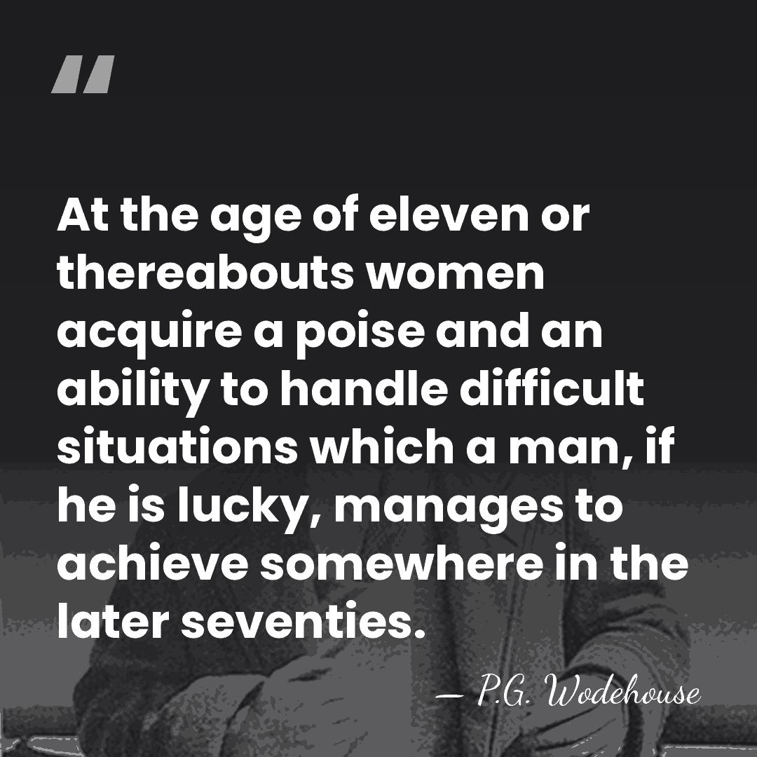 At the age of eleven or thereabouts women acquire a poise and&hellip; - P.G. Wodehouse