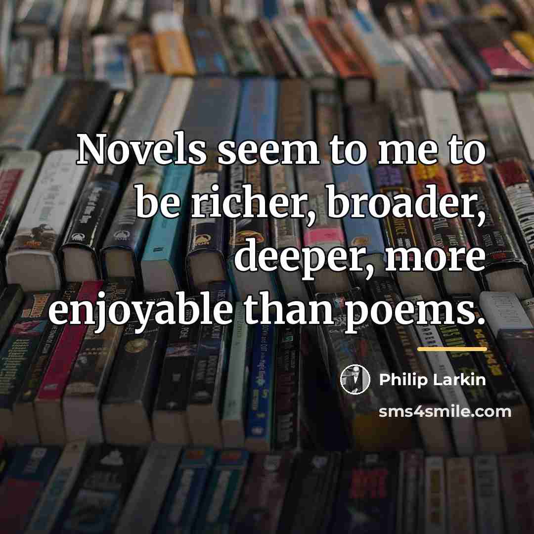 “Novels seem to me to be richer, broader, deeper, more…” quote by Philip Larkin