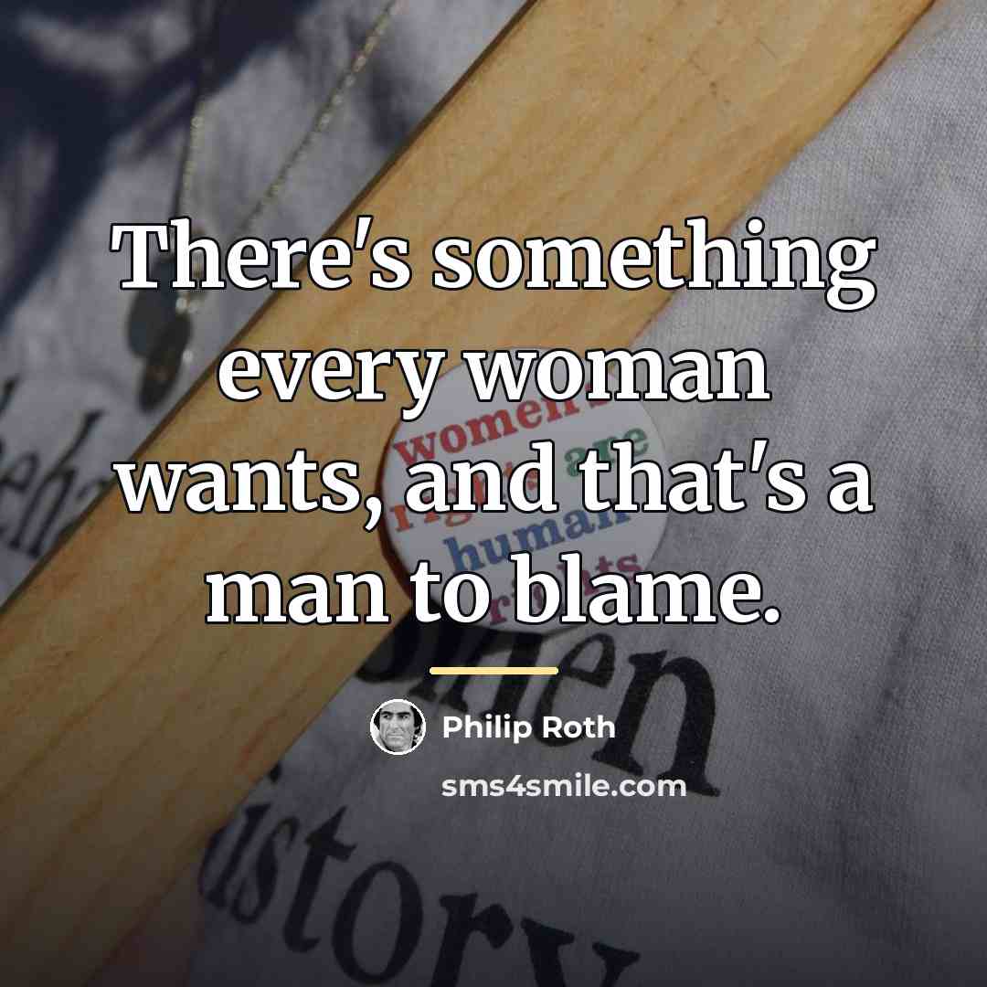 “There's something every woman wants, and that's a man to…” quote by Philip Roth