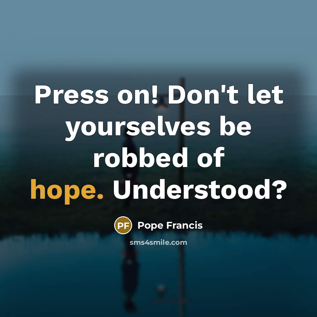 “Press on! Don't let yourselves be robbed of hope. Understood?…” quote by Pope Francis