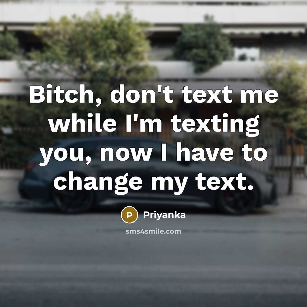 “Bitch, don't text me while I'm texting you, now I have to change my text.” quote by Priyanka
