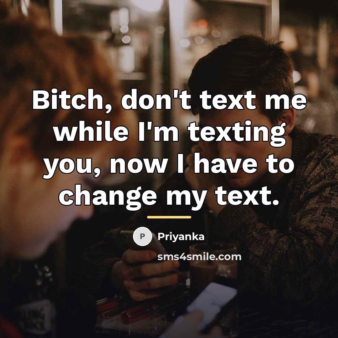 “Bitch, don't text me while I'm texting you, now I…” quote by Priyanka