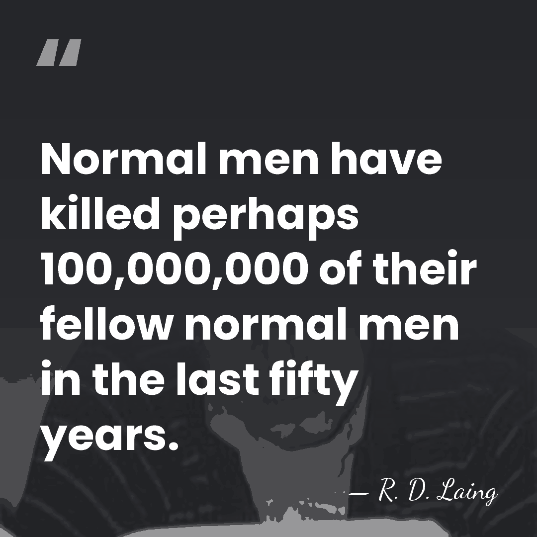 Normal men have killed perhaps 100,000,000 of their fellow normal men in&hellip; - R. D. Laing
