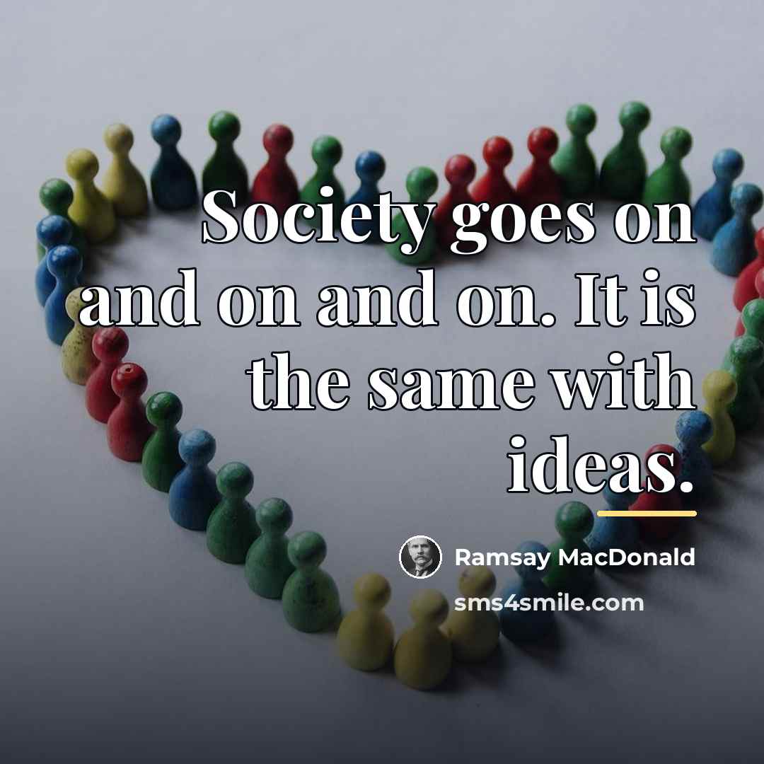 “Society goes on and on and on. It is the…” quote by Ramsay MacDonald