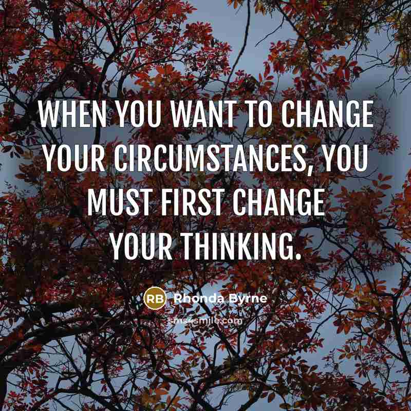 “When you want to change your circumstances, you must first…” quote by Rhonda Byrne