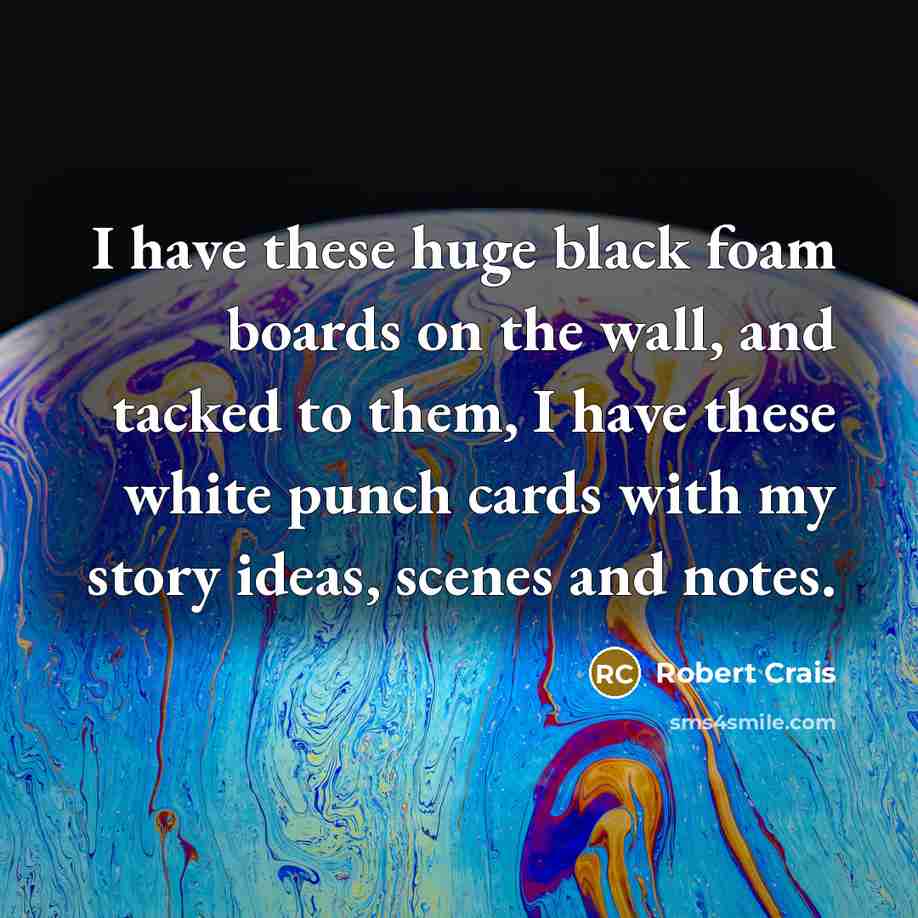 “I have these huge black foam boards on the wall,…” quote by Robert Crais
