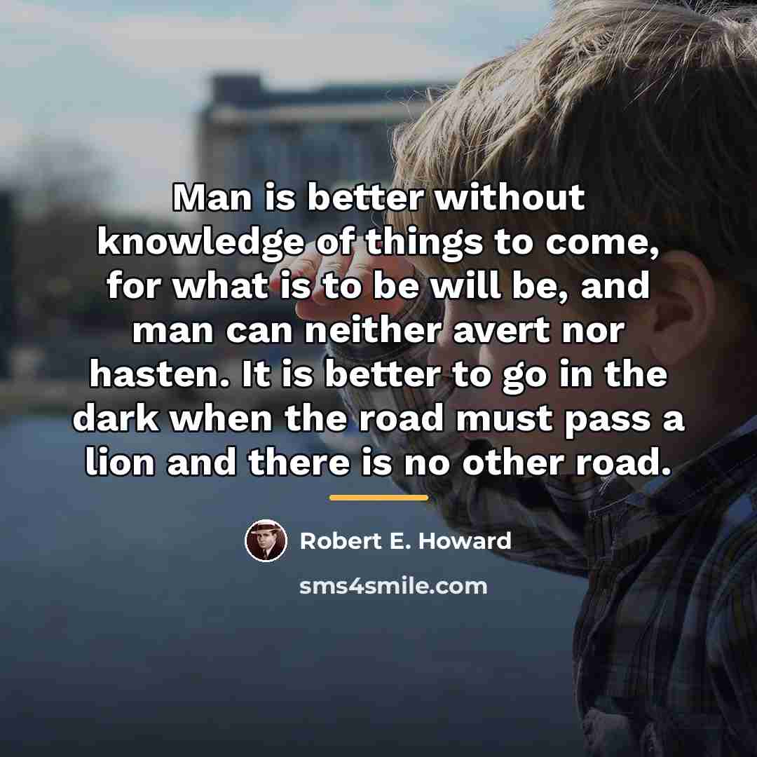 “Man is better without knowledge of things to come, for…” quote by Robert E. Howard