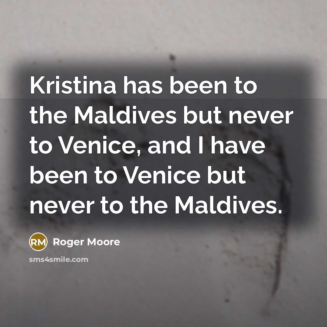 “Kristina has been to the Maldives but never to Venice,…” quote by Roger Moore