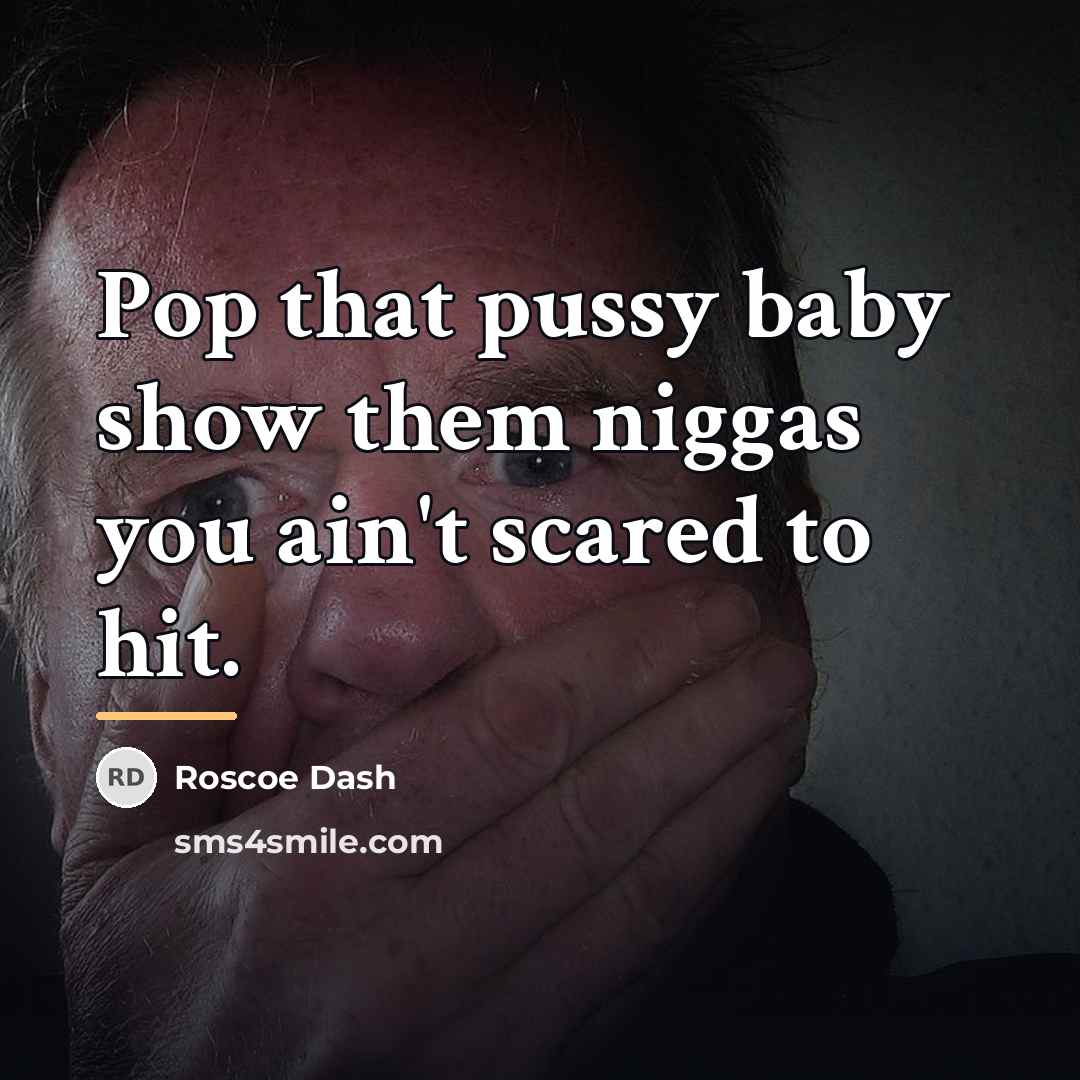 “Pop that pussy baby show them niggas you ain't scared…” quote by Roscoe Dash