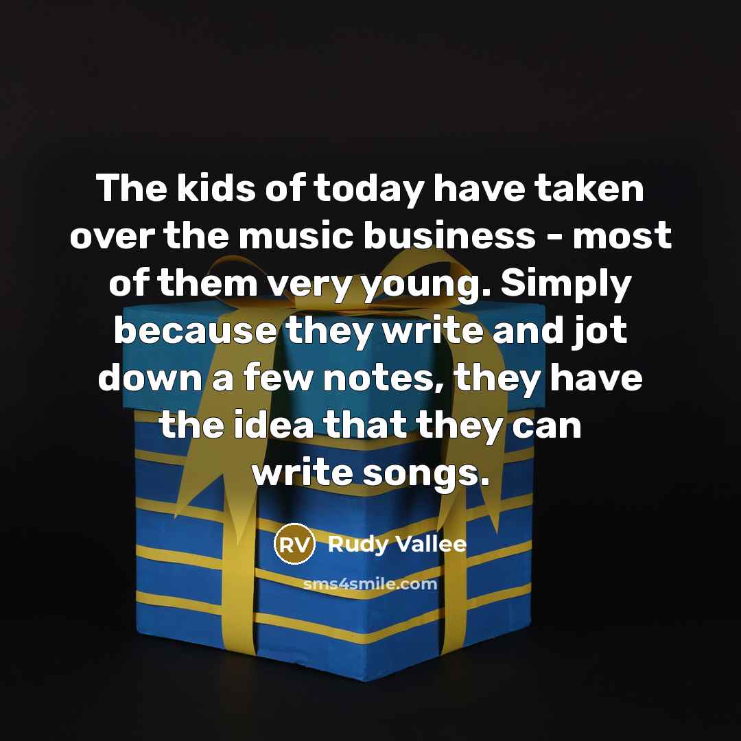 “The kids of today have taken over the music business…” quote by Rudy Vallee