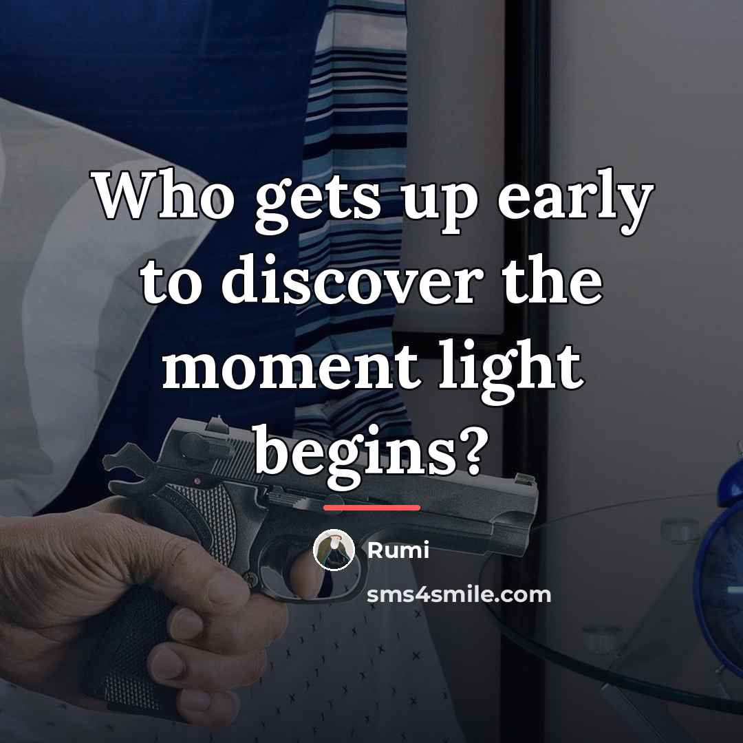 “Who gets up early to discover the moment light begins?…” quote by Rumi