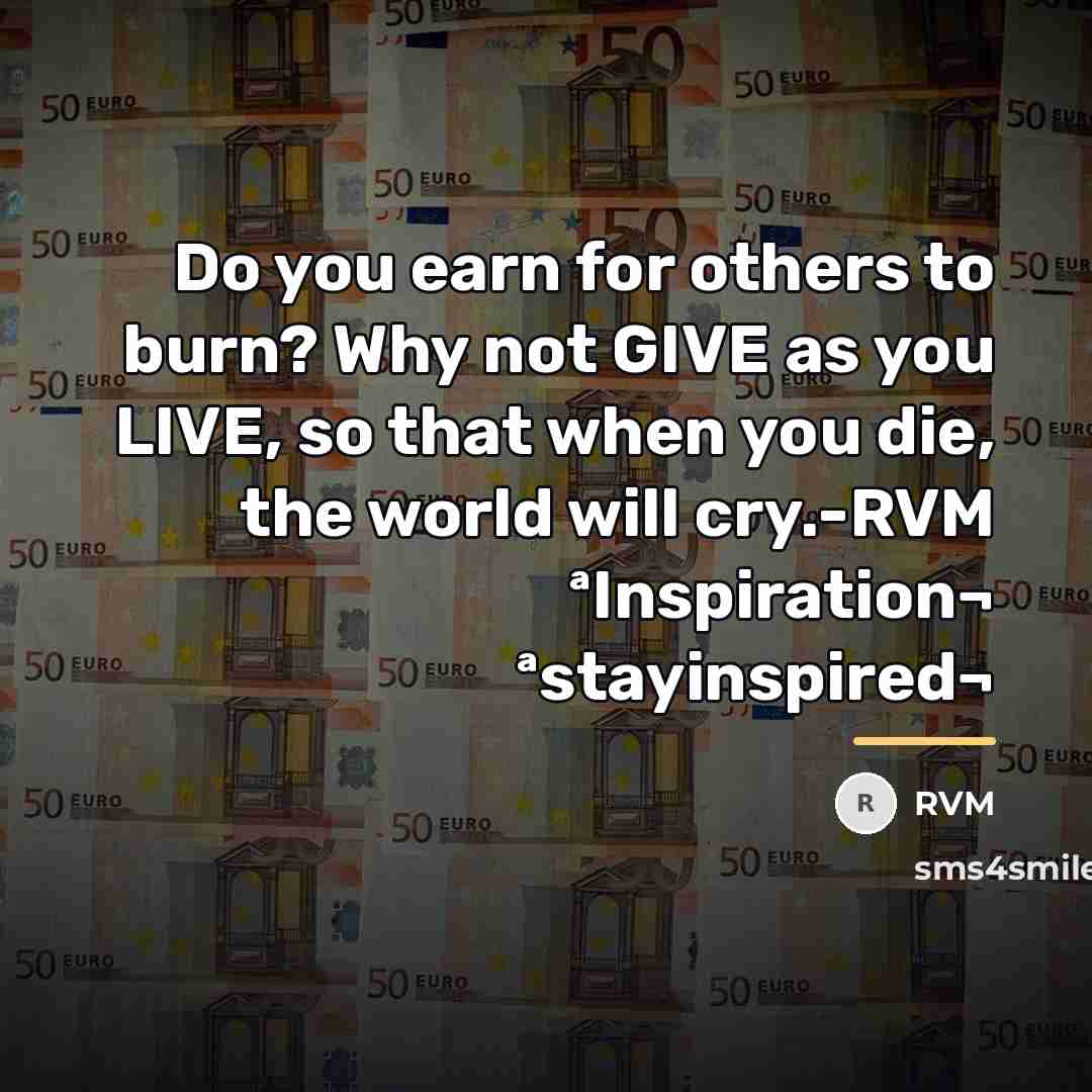 “Do you earn for others to burn? Why not GIVE…” quote by RVM
