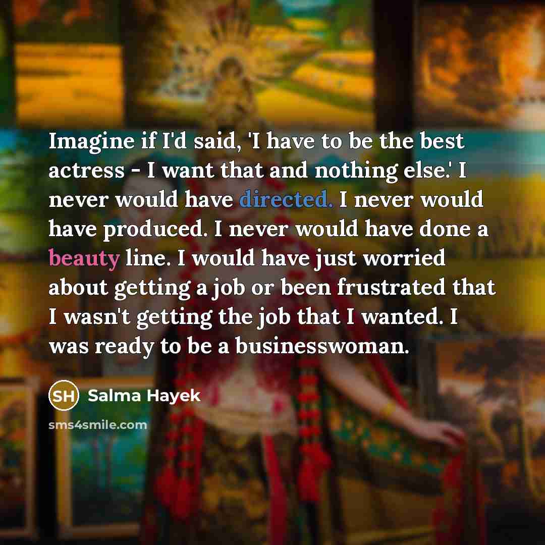 “Imagine if I'd said, 'I have to be the best…” quote by Salma Hayek