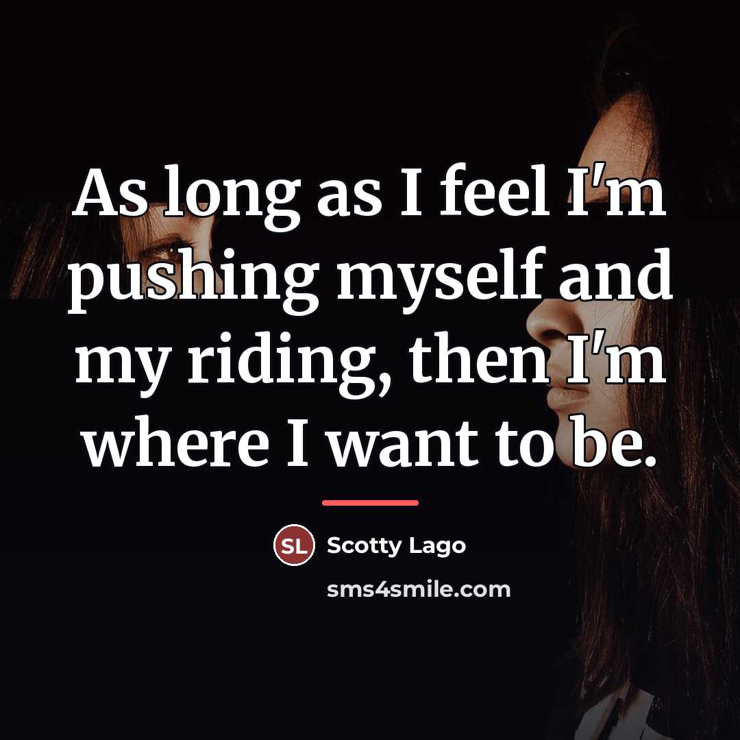 “As long as I feel I'm pushing myself and my…” quote by Scotty Lago
