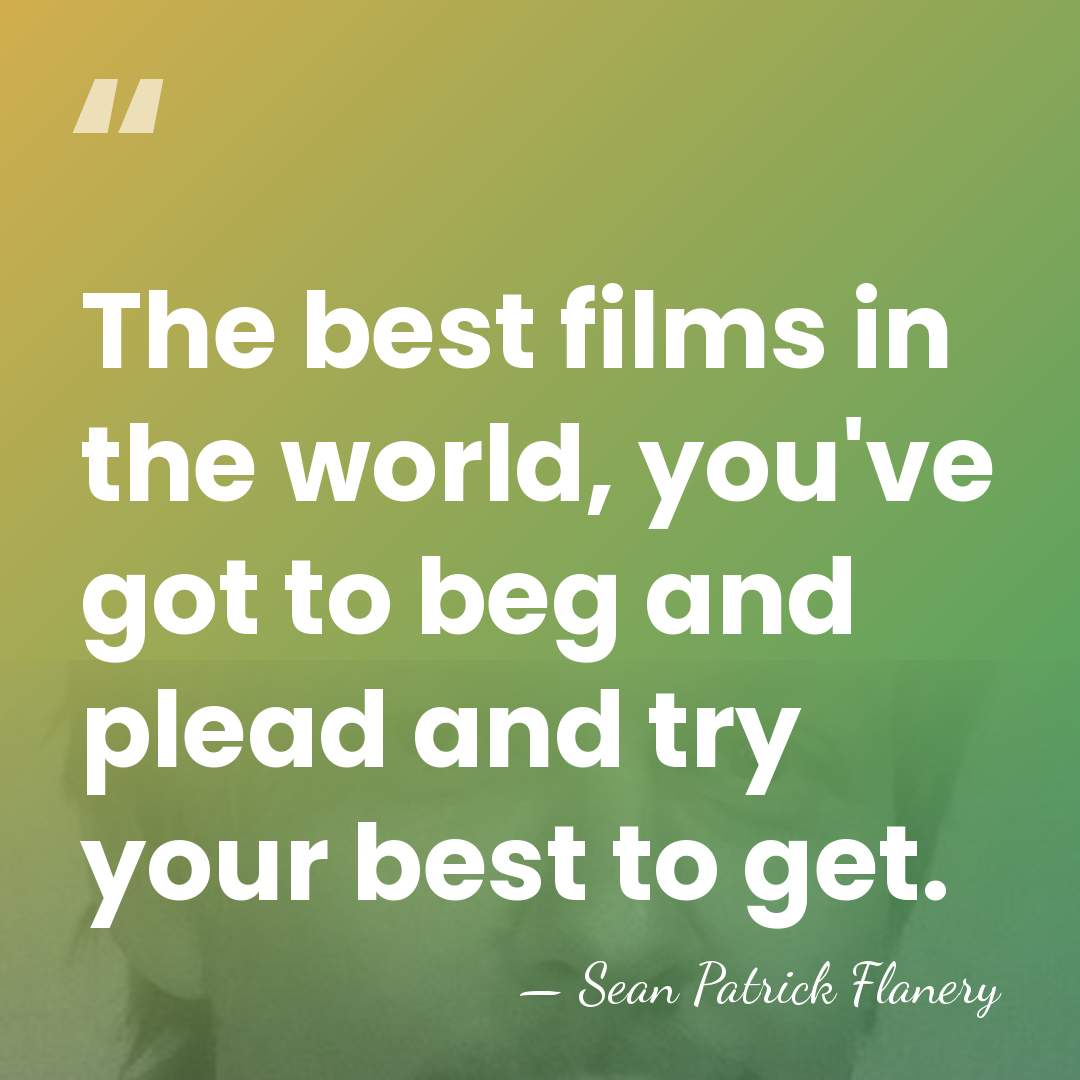 The best films in the world, you've got to beg and plead&hellip; - Sean Patrick Flanery