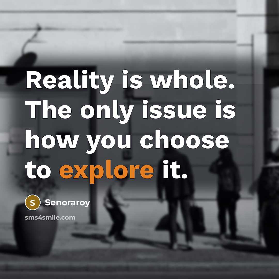 “Reality is whole. The only issue is how you choose to explore it.” quote by Senoraroy