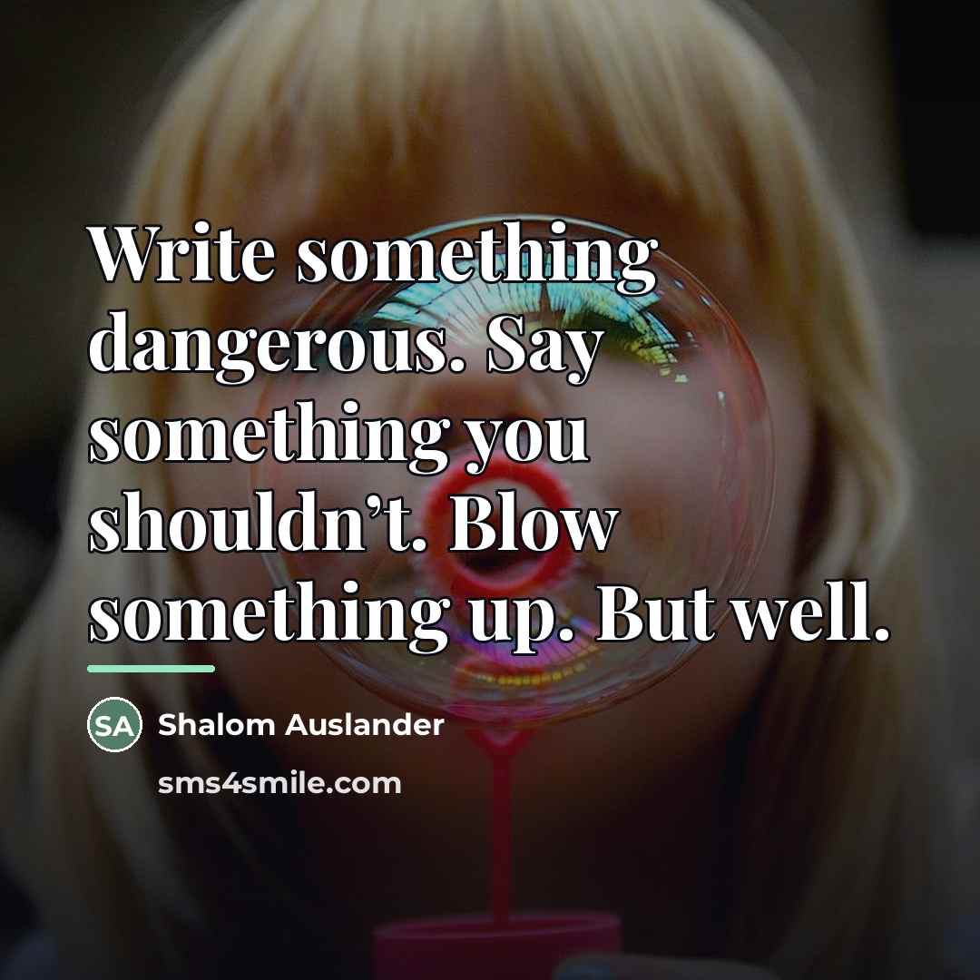 “Write something dangerous. Say something you shouldn’t. Blow something up.…” quote by Shalom Auslander