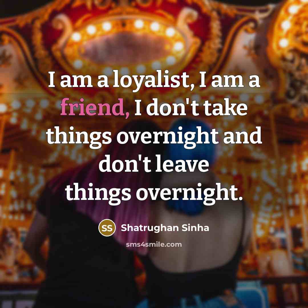 “I am a loyalist, I am a friend, I don't…” quote by Shatrughan Sinha