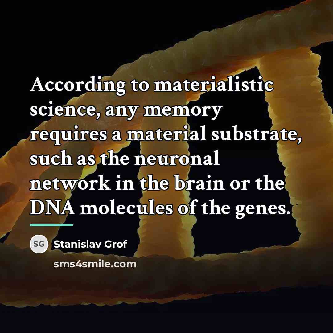 “According to materialistic science, any memory requires a material substrate,…” quote by Stanislav Grof