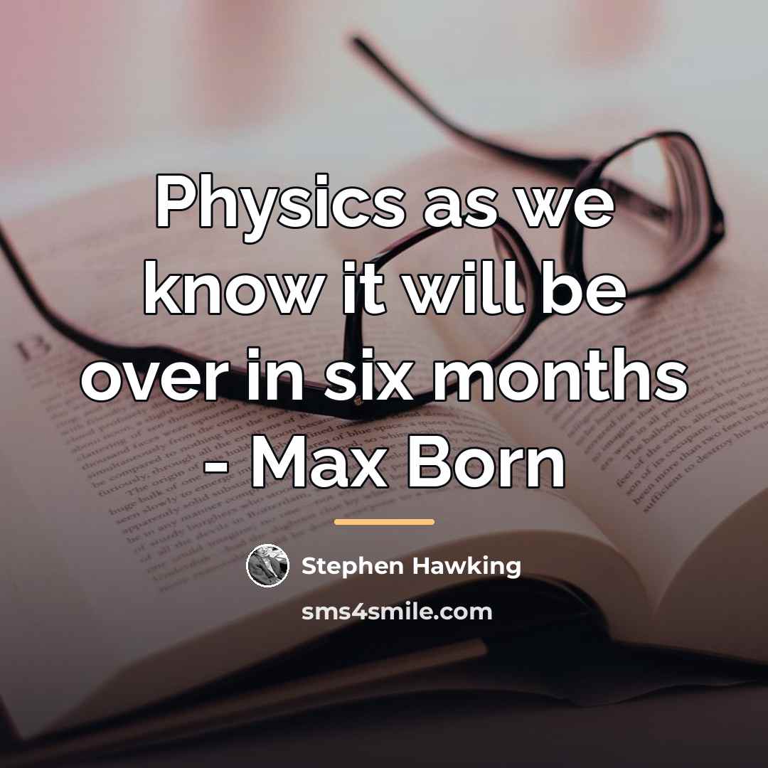 “Physics as we know it will be over in six…” quote by Stephen Hawking