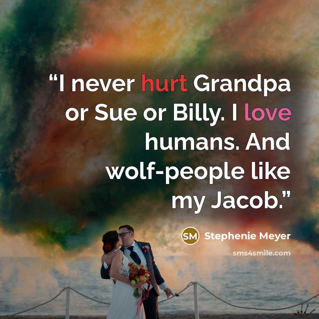 “I never hurt Grandpa or Sue or Billy. I love humans. And wolf-people like my Jacob.” quote by Stephenie Meyer