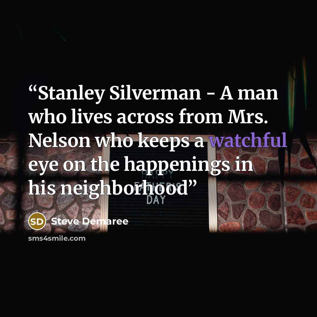 “Stanley Silverman - A man who lives across from Mrs. Nelson who keeps a watchful eye on the happenings in his neighborhood” quote by Steve Demaree