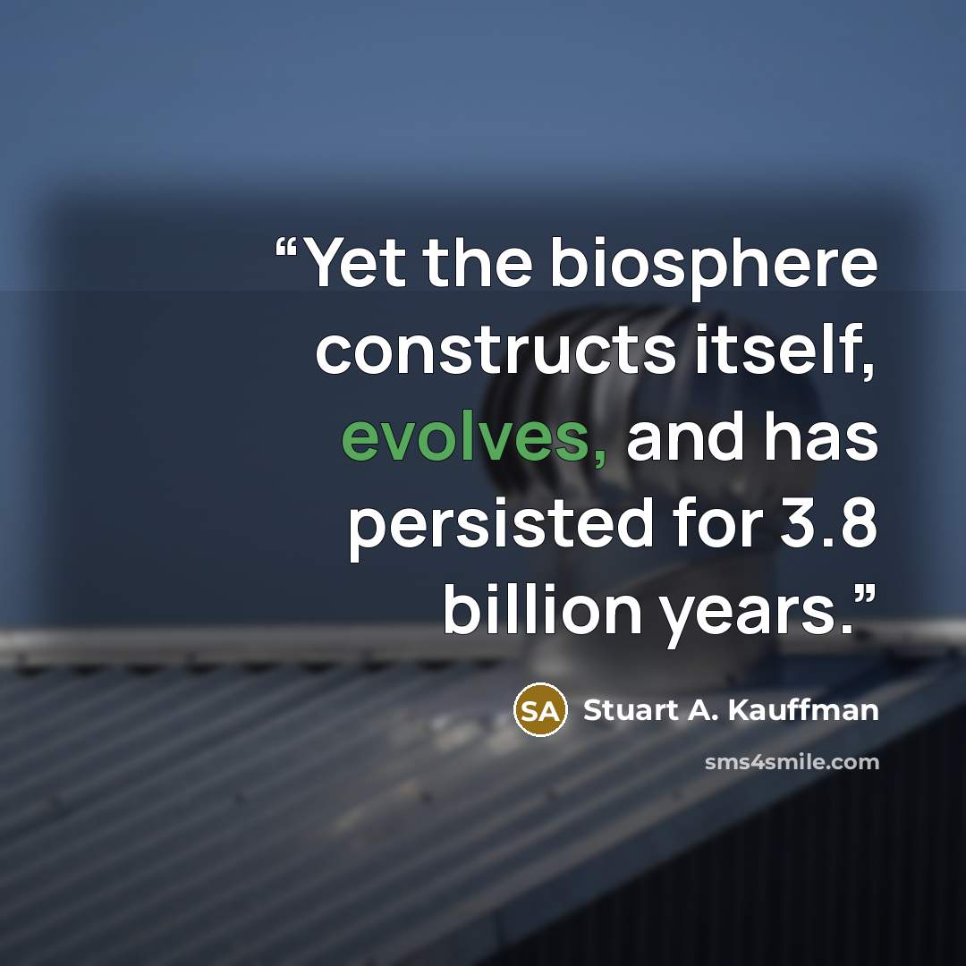 “Yet the biosphere constructs itself, evolves, and has persisted for 3.8 billion years.” quote by Stuart A. Kauffman