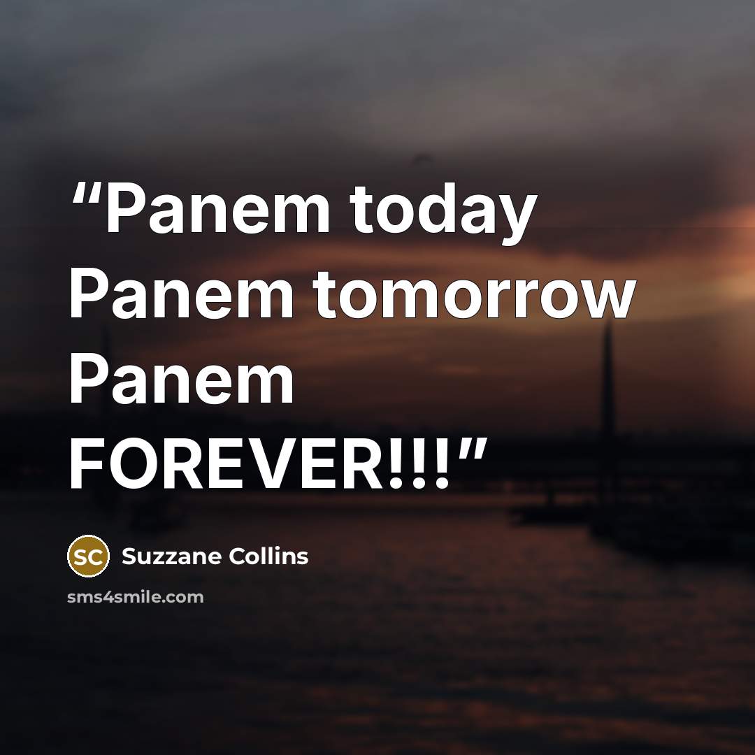 “Panem today Panem tomorrow Panem FOREVER!!!” quote by Suzzane Collins