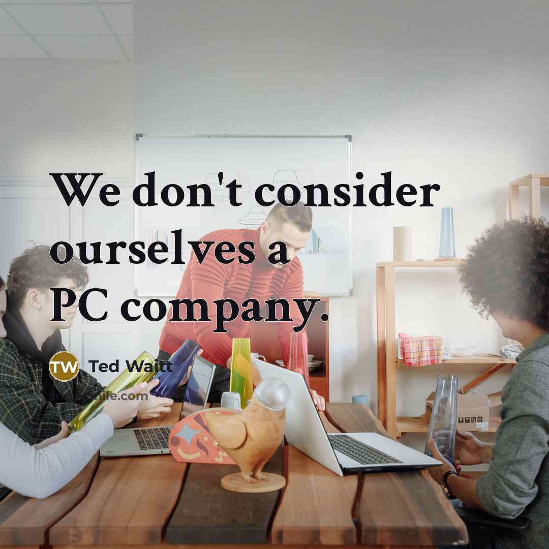 “We don't consider ourselves a PC company.…” quote by Ted Waitt